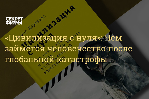 Цивилизация с нуля что нужно знать и уметь чтобы выжить после всемирной катастрофы