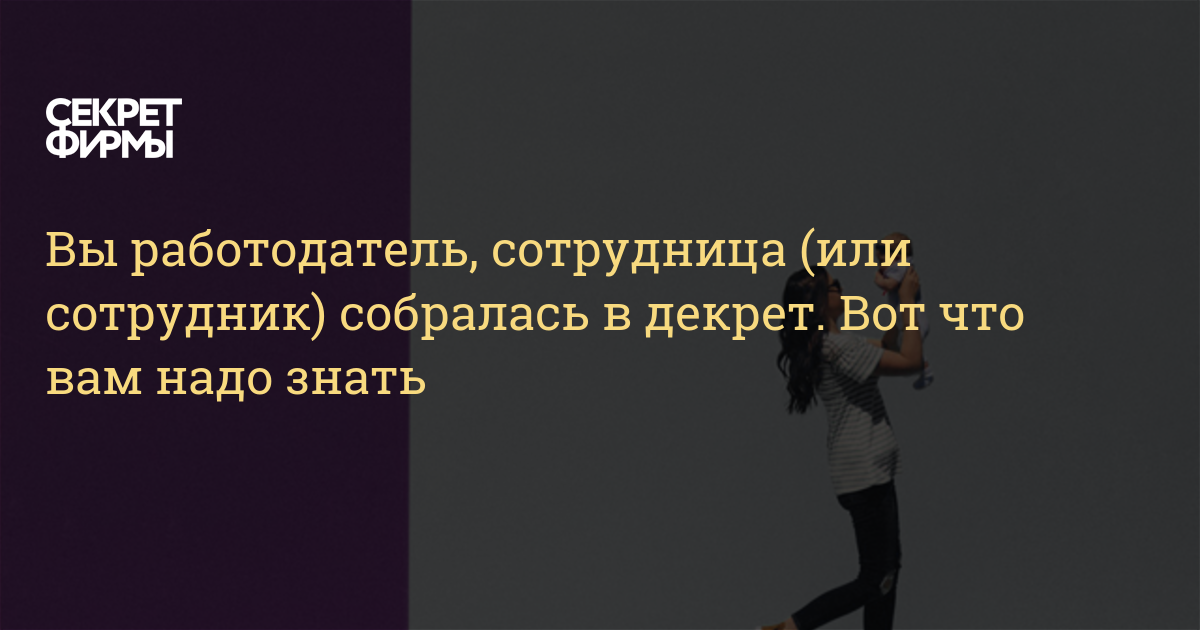 Вы работодатель, сотрудница (или сотрудник) собралась в декрет Вот что