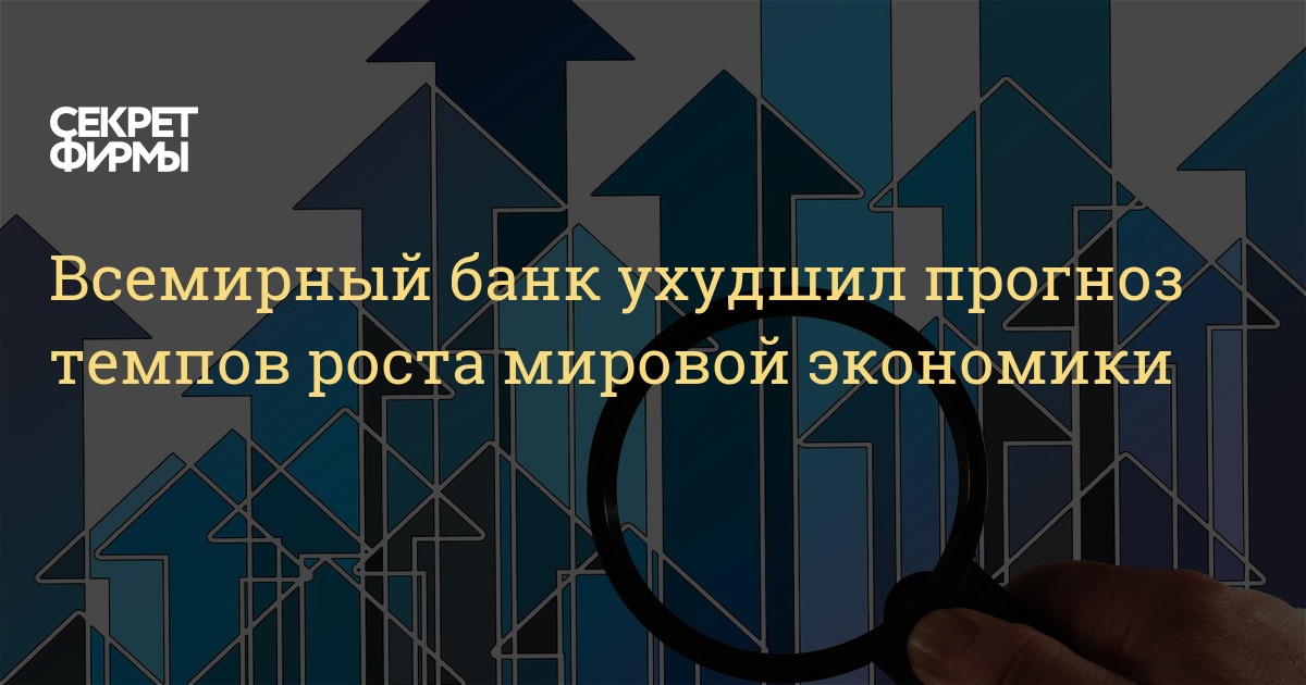 Всемирный банк ухудшил прогноз темпов роста мировой экономики  Секрет фирмы