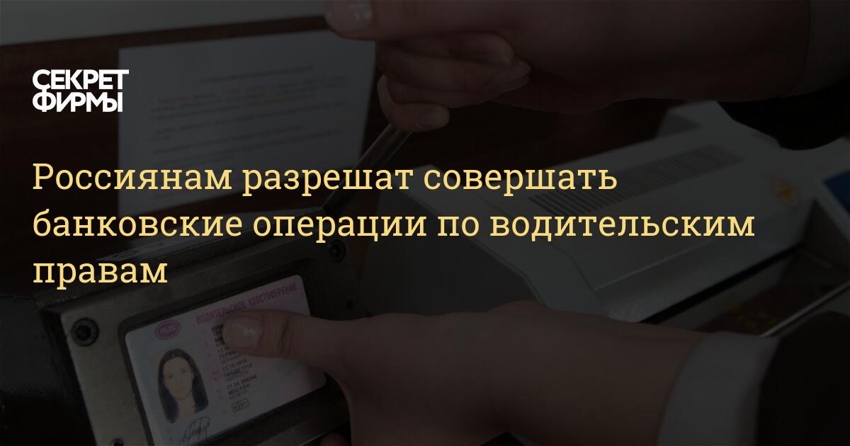 Россиянам разрешат совершать банковские операции по водительским правам  Секрет фирмы