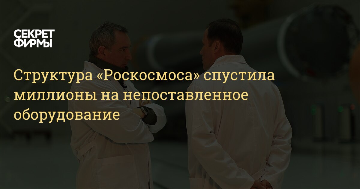 Структура «Роскосмоса» спустила миллионы на непоставленное оборудование ...