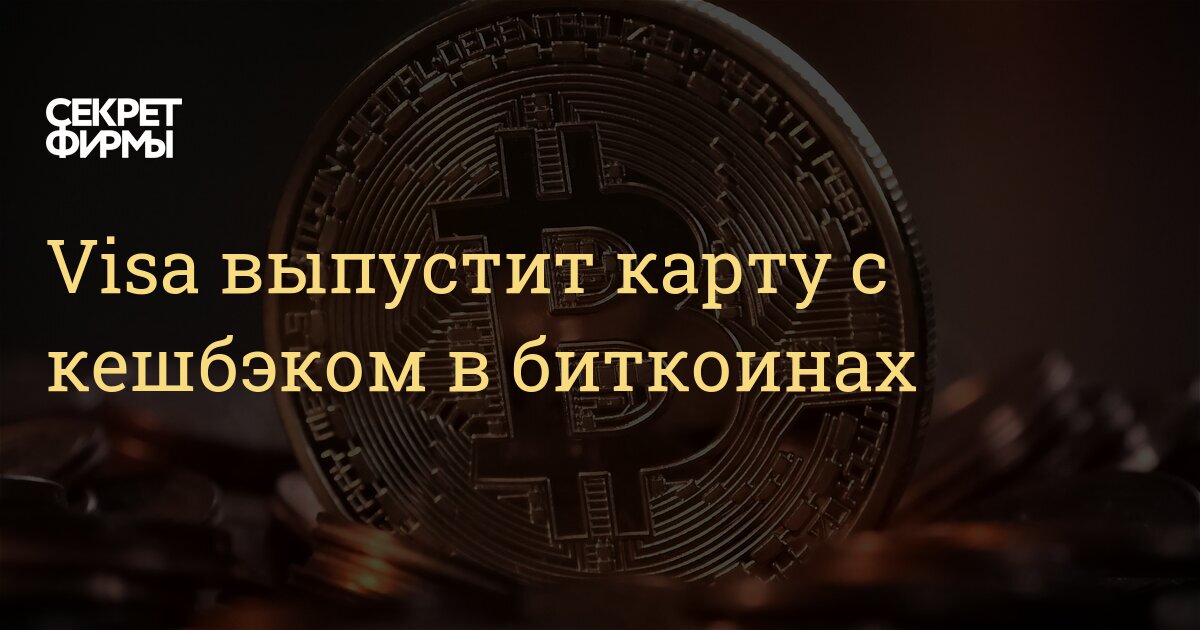 Visa выпустит карту с кешбэком в биткоинах — Секрет фирмы