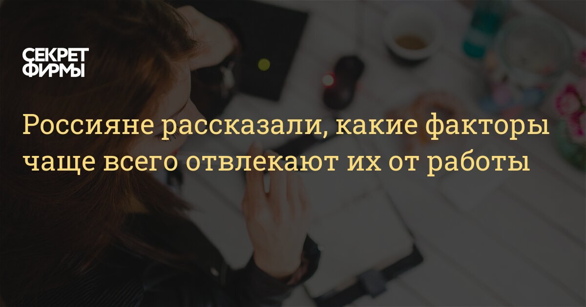 Россияне рассказали, какие факторы чаще всего отвлекают их от работы