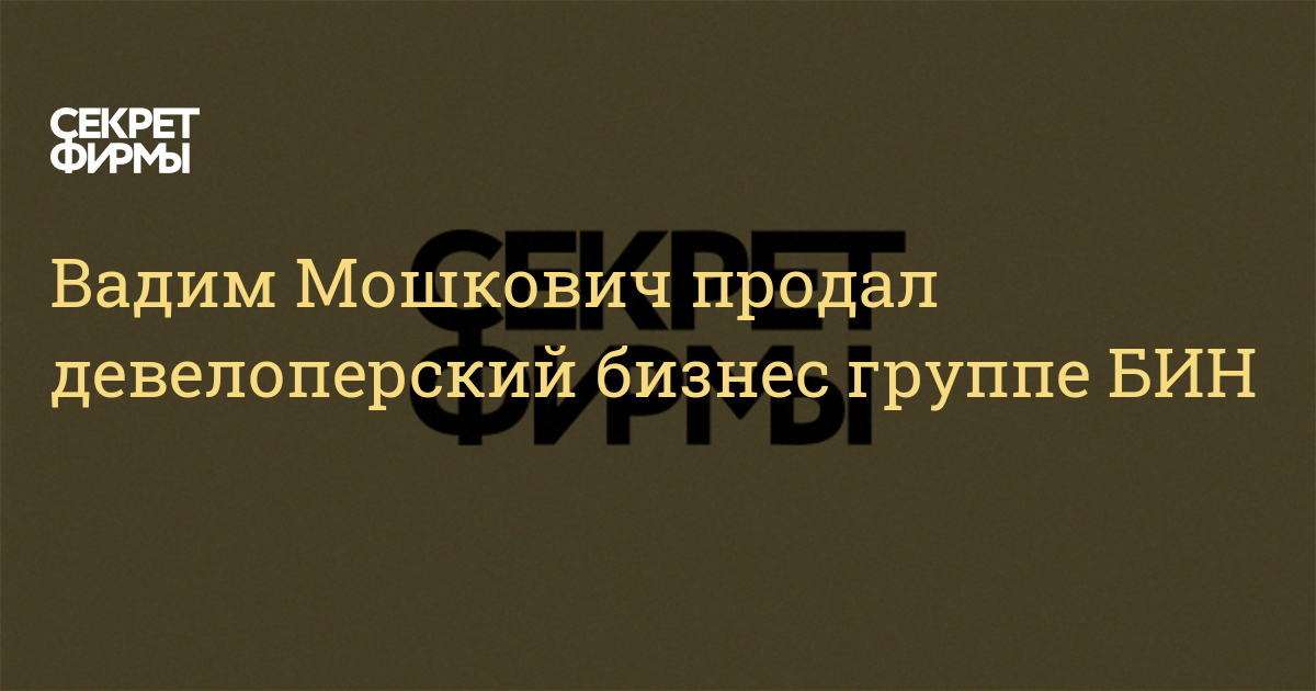 Вадим Мошкович продал девелоперский бизнес группе БИН — Секрет фирмы