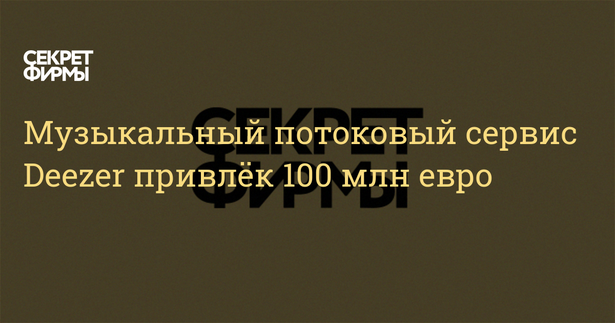 Музыкальный потоковый сервис Deezer привлёк 100 млн евро — Секрет фирмы