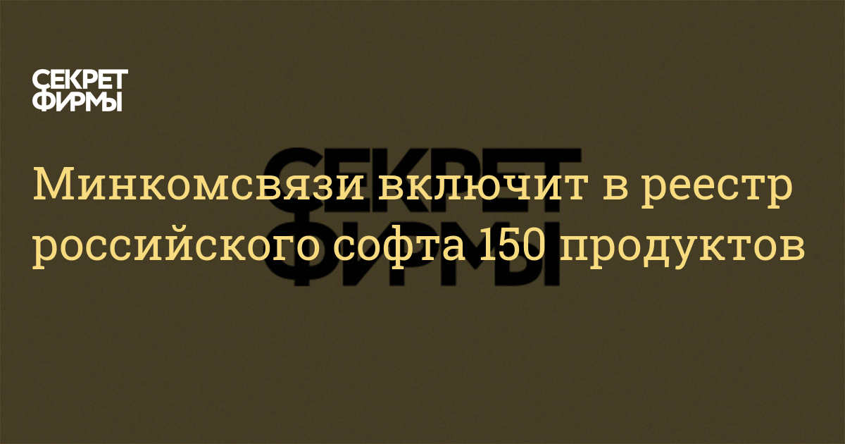 Минкомсвязи включит в реестр российского софта 150 продуктов — Секрет фирмы
