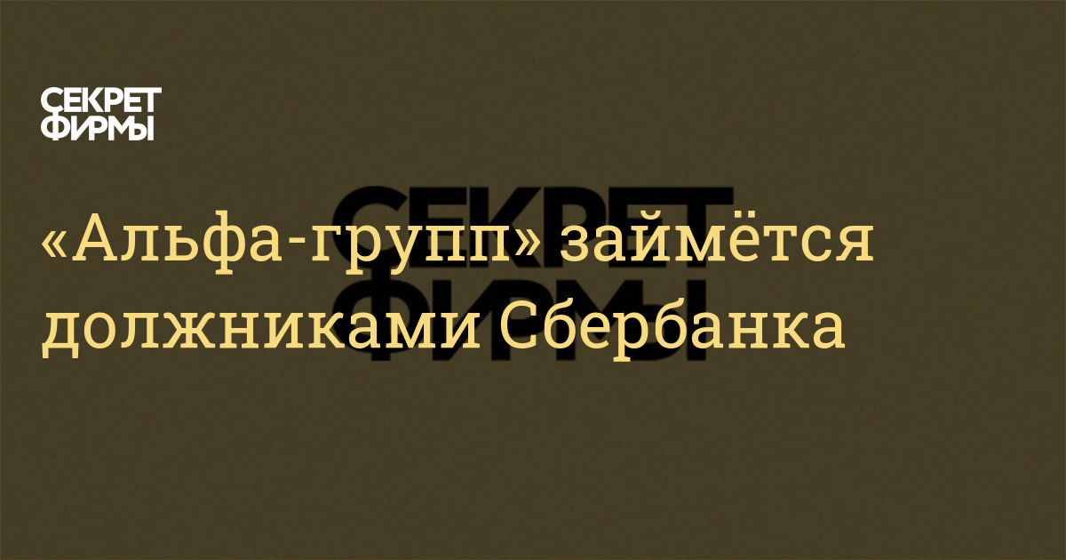 «Альфа-групп» займётся должниками Сбербанка — Секрет фирмы