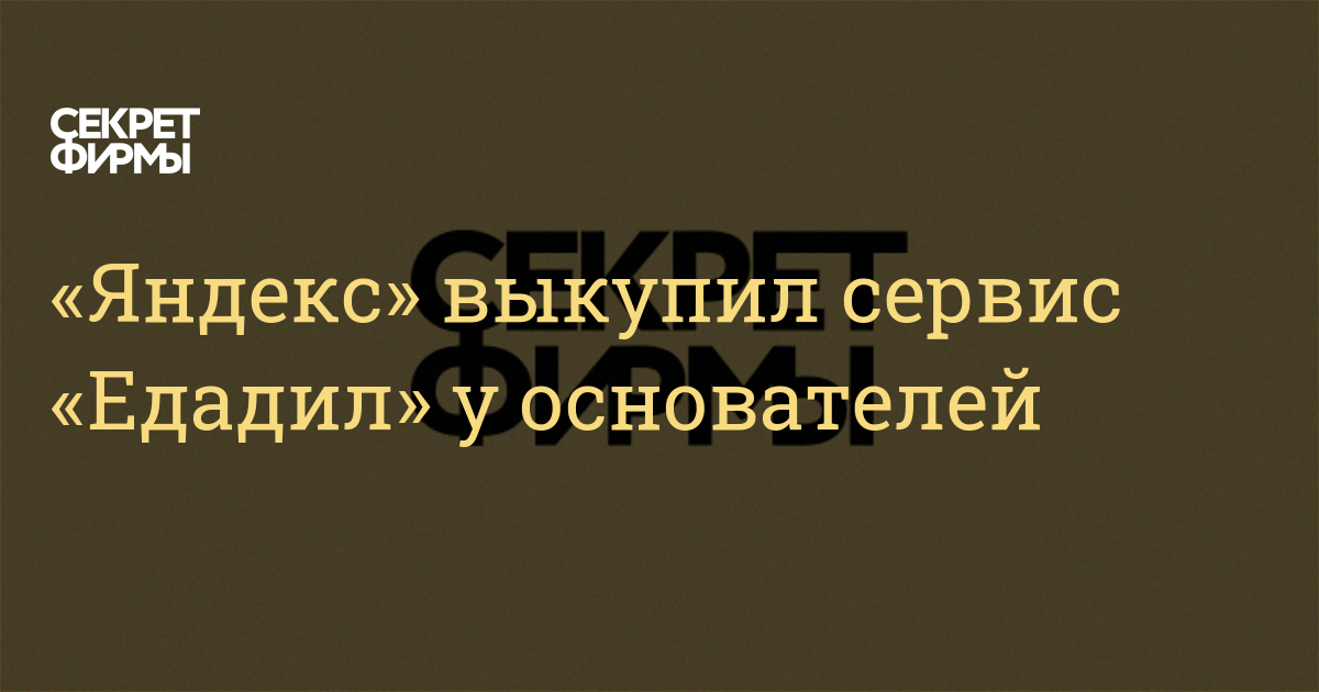 «Яндекс» выкупил сервис «Едадил» у основателей — Секрет фирмы