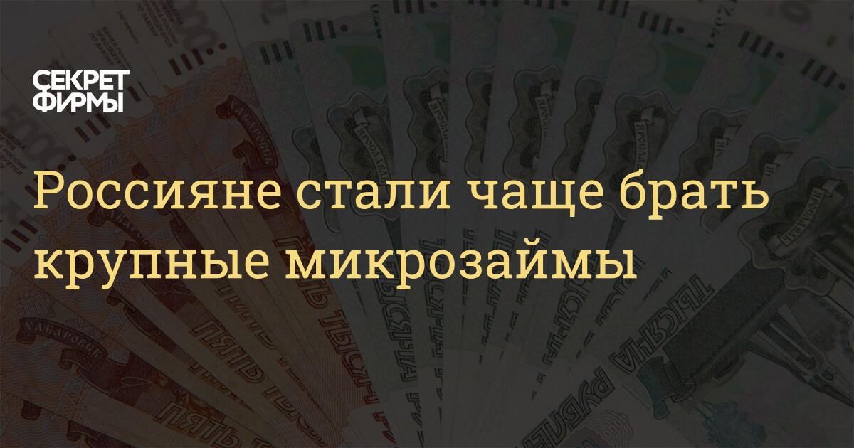 Россияне стали чаще брать крупные микрозаймы — Секрет фирмы