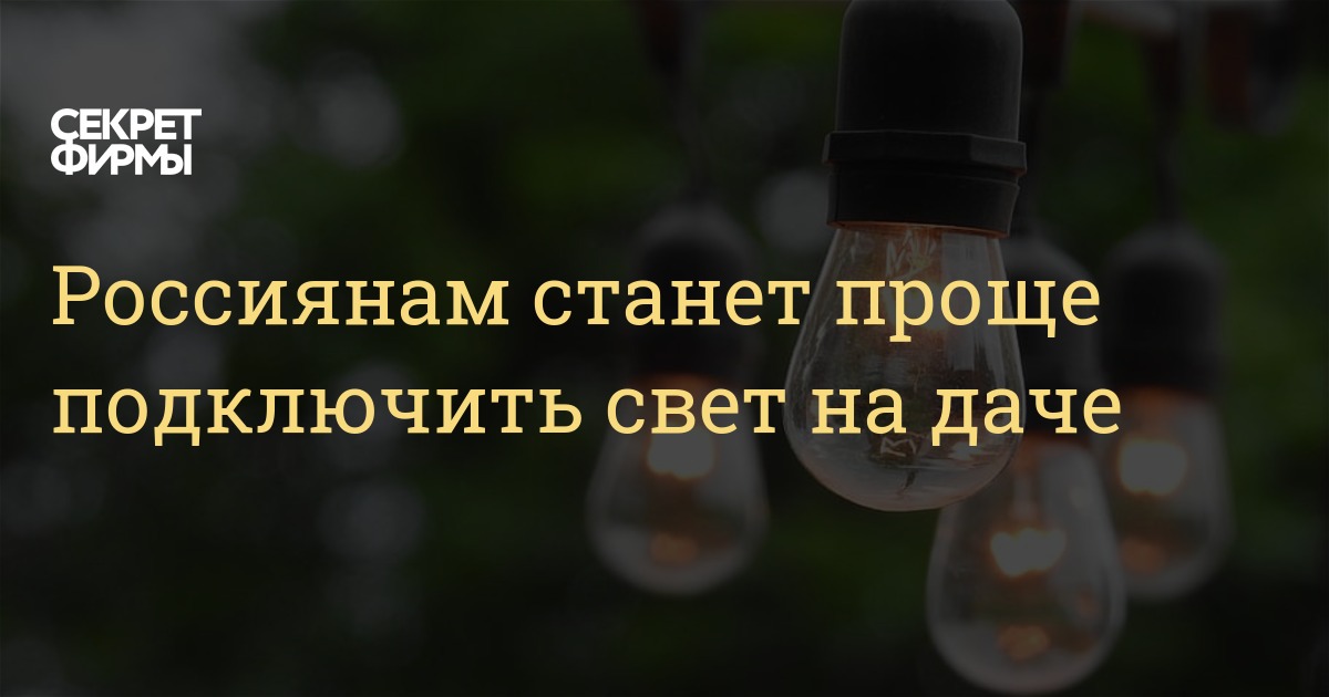 Россиянам станет проще подключить свет на даче — Секрет фирмы