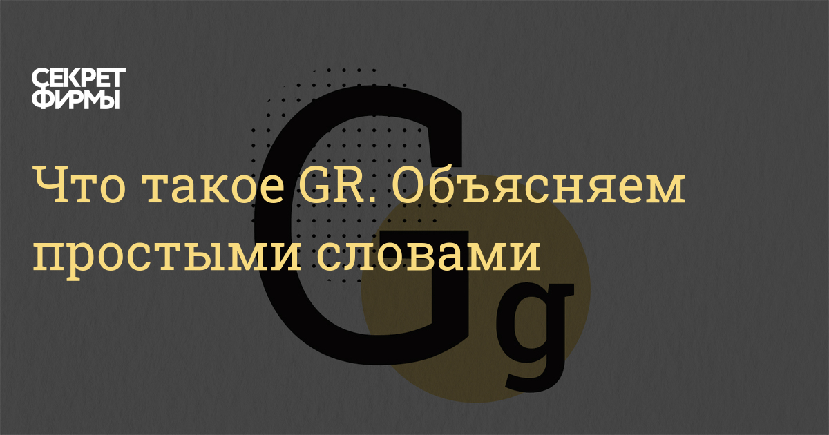 Что такое GR. Объясняем простыми словами — Секрет фирмы