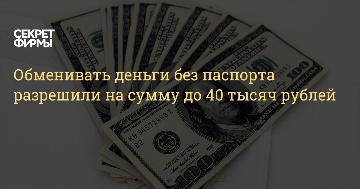 Обменивать деньги без паспорта разрешили на сумму до 40 тысяч рублей  Секрет фирмы