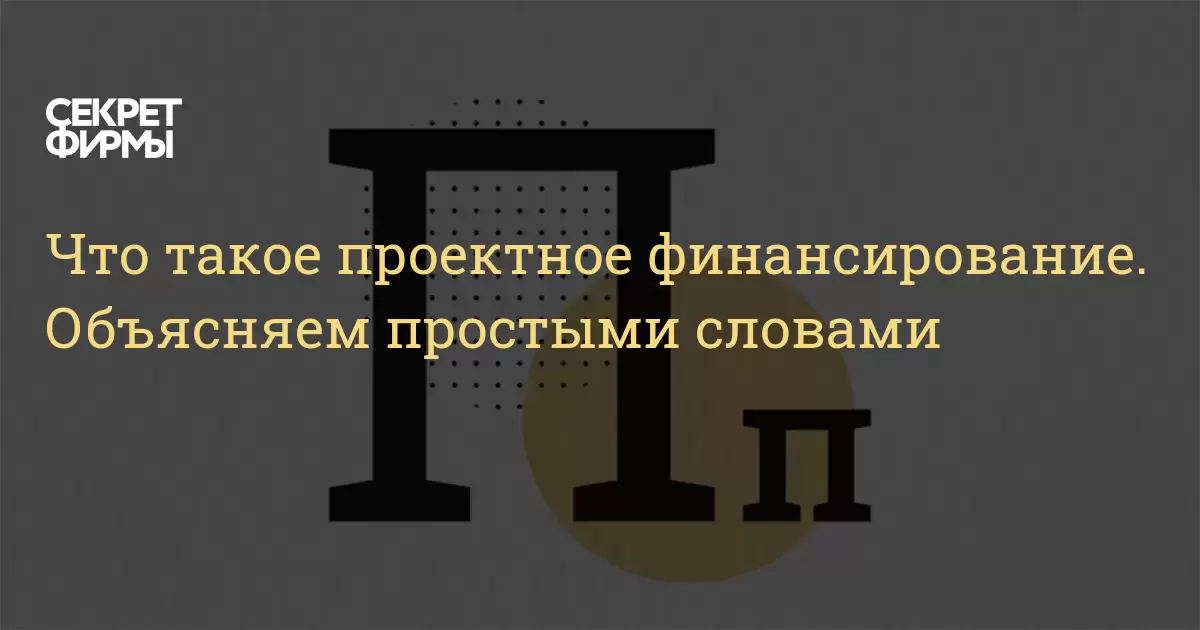 Что такое проектное финансирование. Объясняем простыми словами — Секрет фирмы