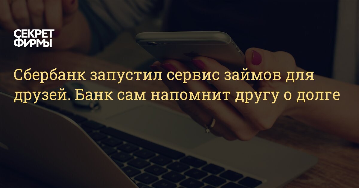 Сбербанк запустил сервис займов для друзей. Банк сам напомнит другу о долге — Секрет фирмы