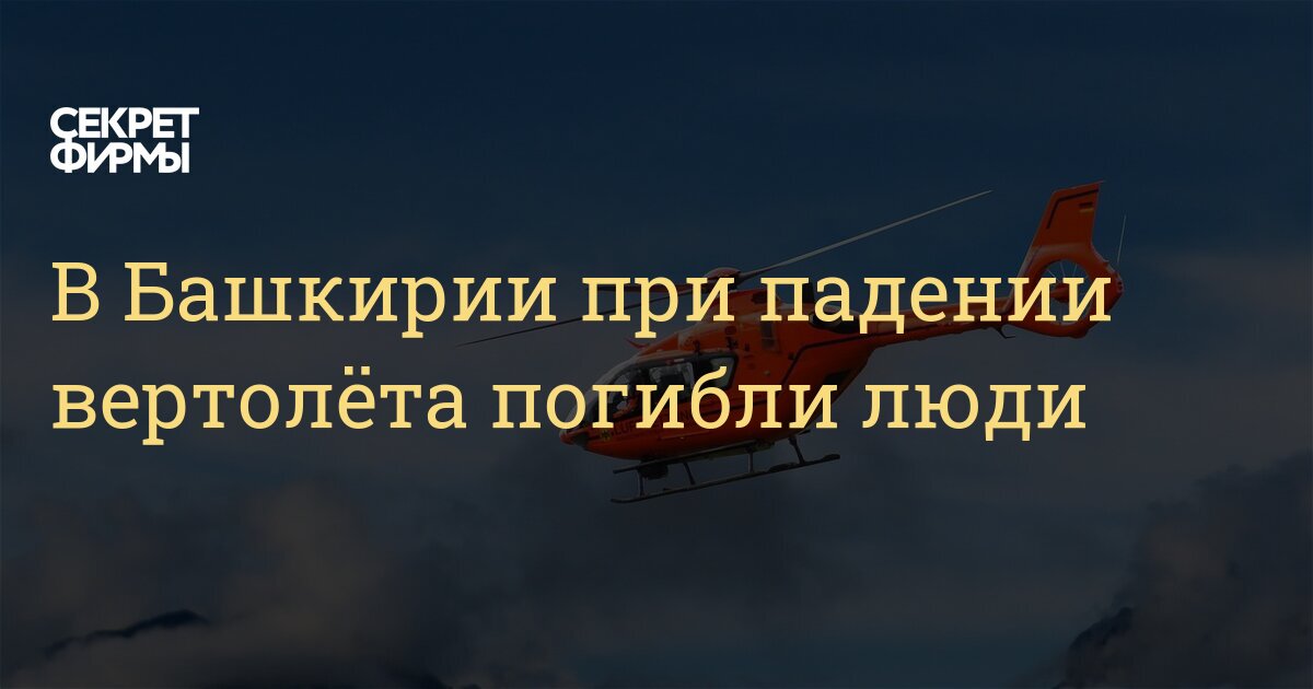 В Башкирии при падении вертолёта погибли люди — Секрет фирмы