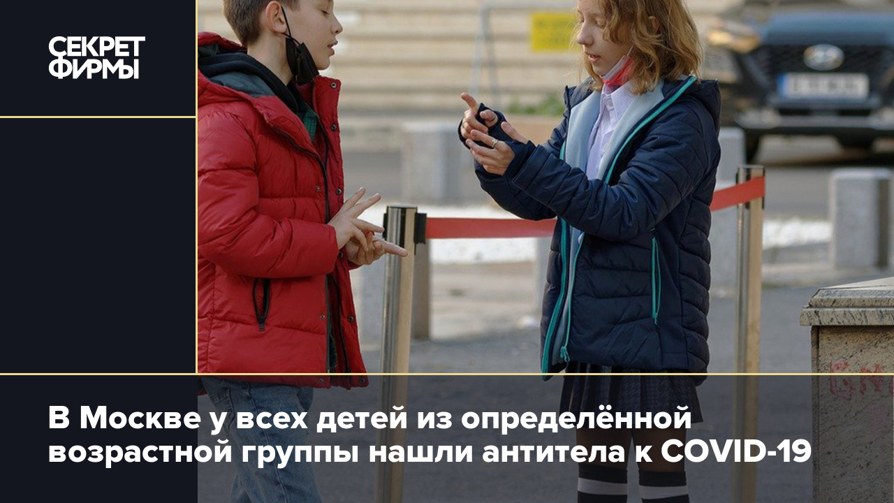 В Москве у всех детей из определённой возрастной группы нашли антитела к  COVID-19 — Секрет фирмы