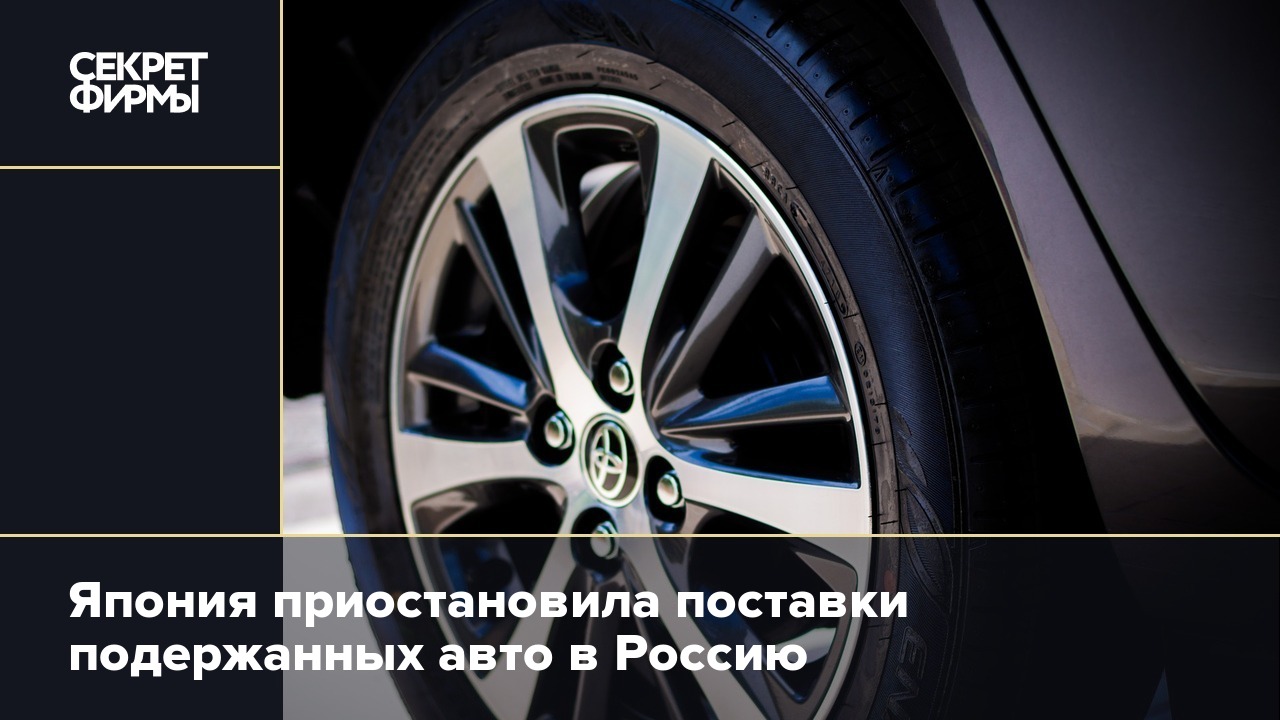 Япония приостановила поставки подержанных авто в Россию — Секрет фирмы