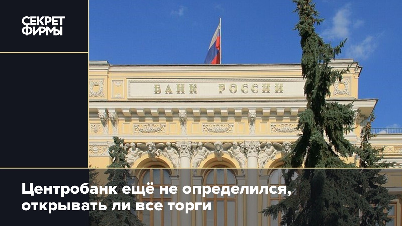 Центробанк ещё не определился, открывать ли все торги — Секрет фирмы