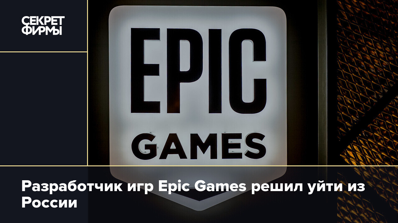 Разработчик игр Epic Games решил уйти из России — Секрет фирмы