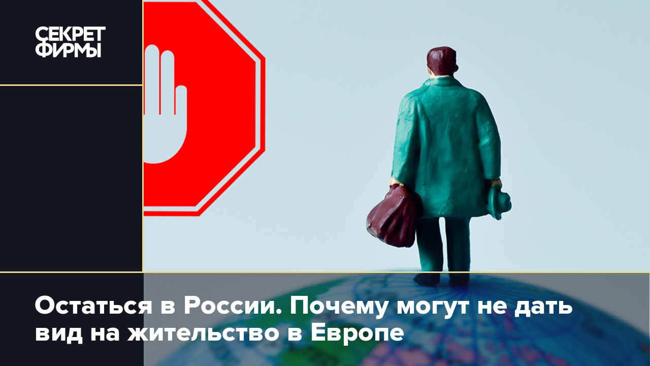 Остаться в России. Почему могут не дать вид на жительство в Европе — Секрет  фирмы