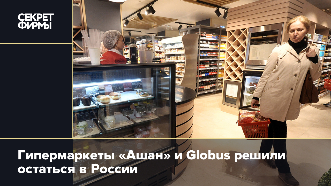 Гипермаркеты «Ашан» и Globus решили остаться в России — Секрет фирмы