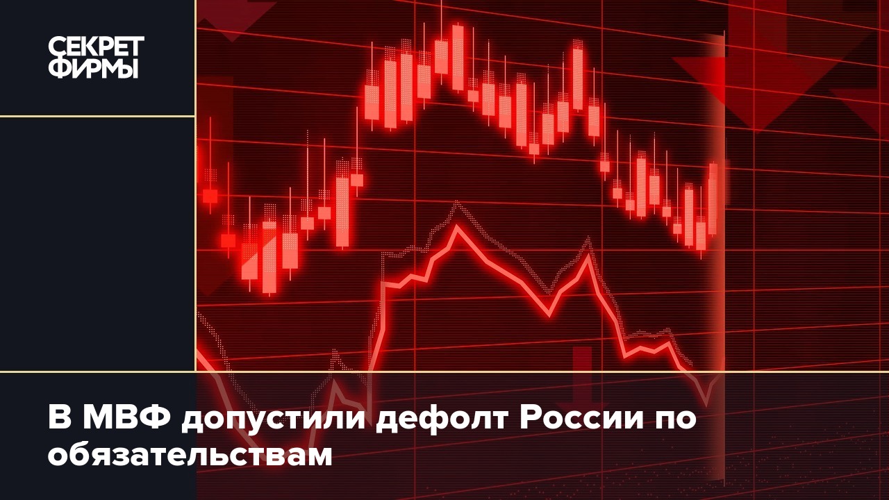 В МВФ допустили дефолт России по обязательствам — Секрет фирмы