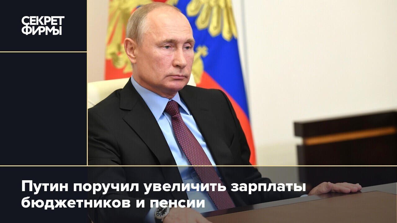 Путин поручил увеличить зарплаты бюджетников и пенсии — Секрет фирмы