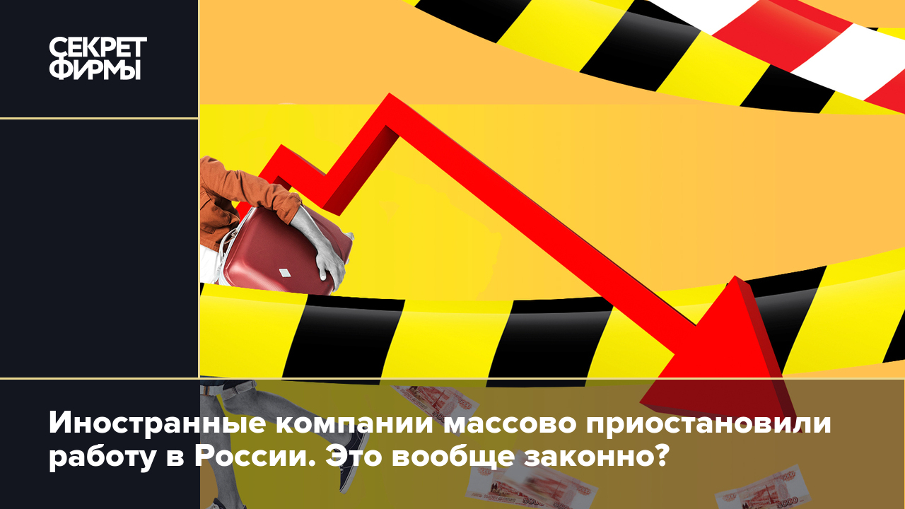 Иностранные компании массово приостановили работу в России. Это вообще  законно? — Секрет фирмы