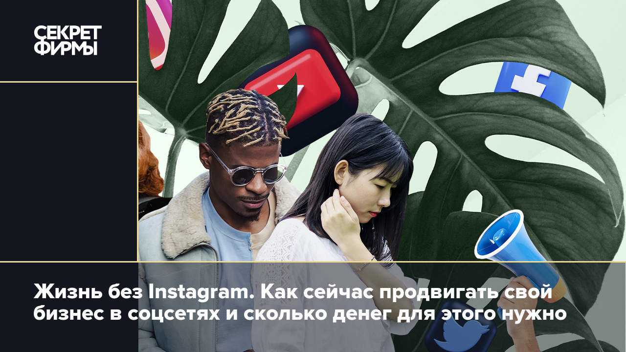 Жизнь без Instagram. Как сейчас продвигать свой бизнес в соцсетях и сколько  денег для этого нужно — Секрет фирмы