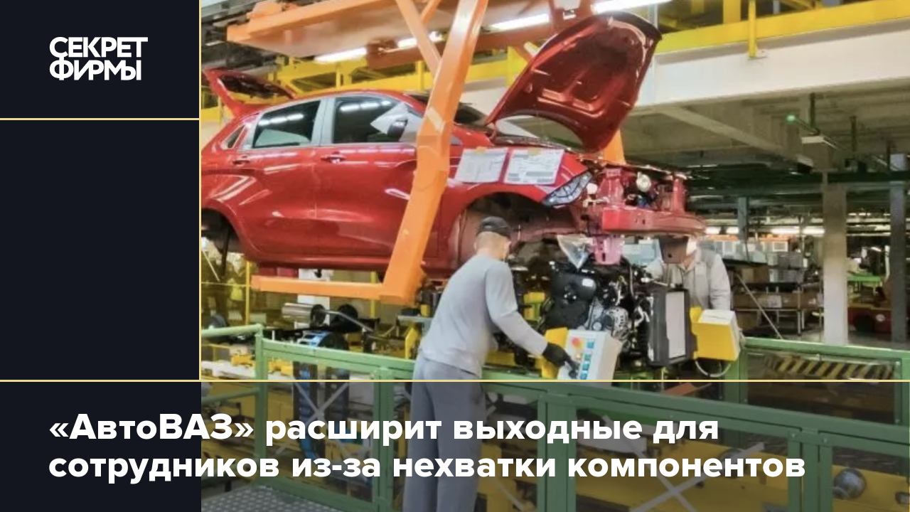 «АвтоВАЗ» расширит выходные для сотрудников из-за нехватки компонентов