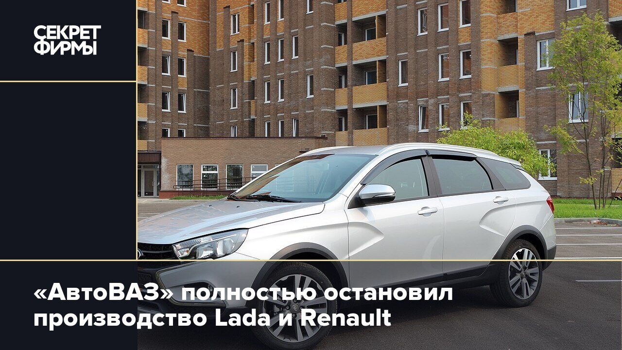 АвтоВАЗ» полностью остановил производство Lada и Renault — Секрет фирмы