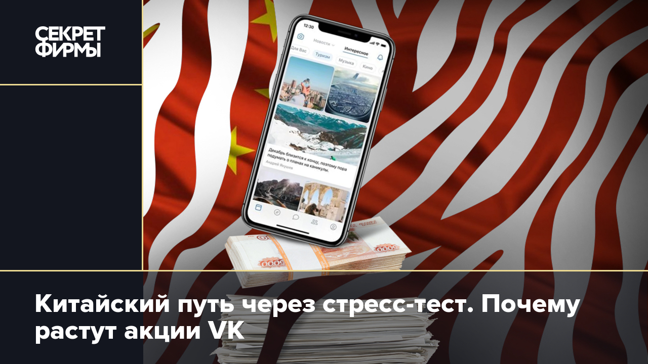 Китайский путь через стресс-тест. Почему растут акции VK — Секрет фирмы