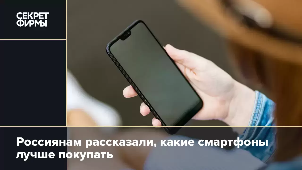 Россиянам рассказали, какие смартфоны лучше покупать — Секрет фирмы