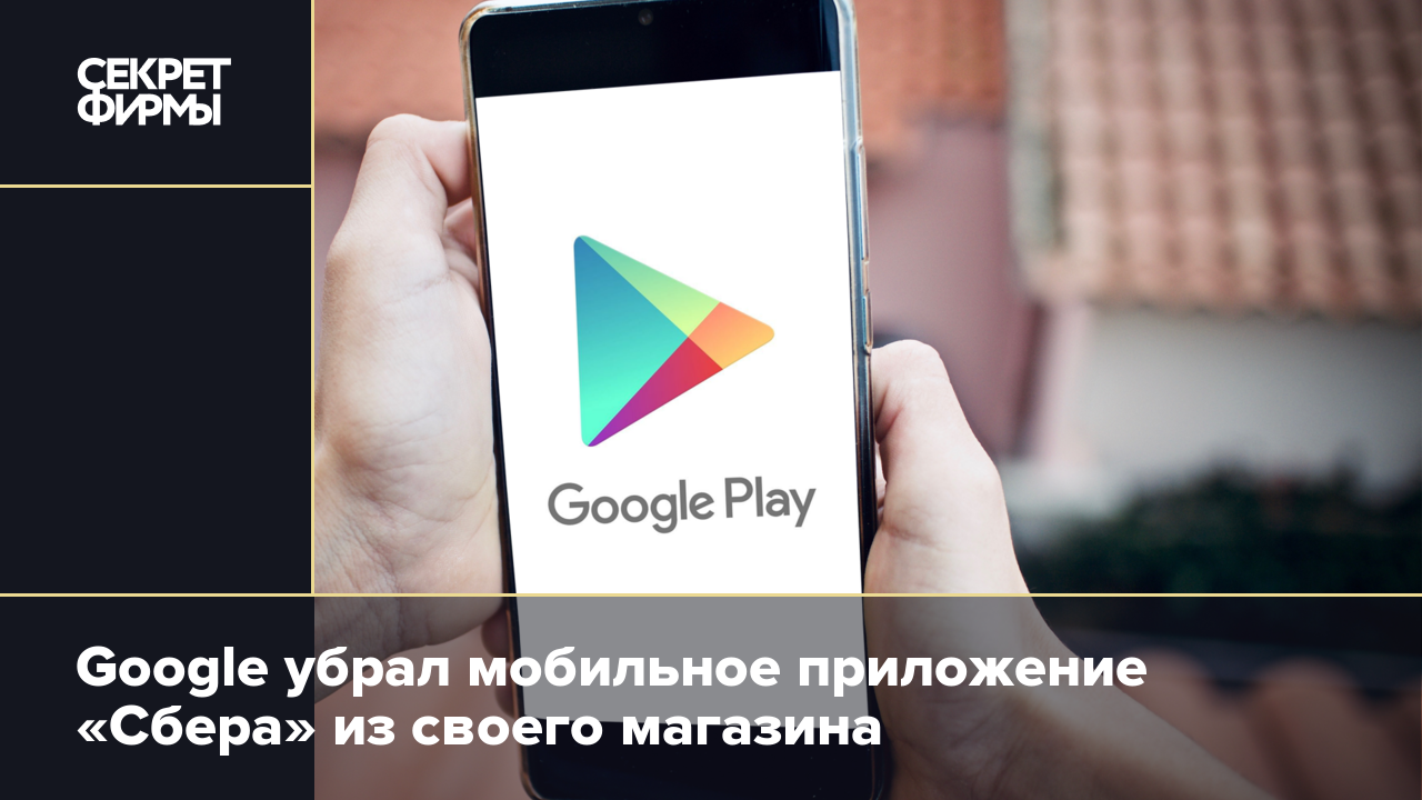 Google убрал мобильное приложение «Сбера» из своего магазина — Секрет фирмы