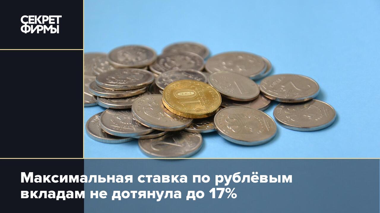 Максимальная ставка по рублёвым вкладам не дотянула до 17% — Секрет фирмы