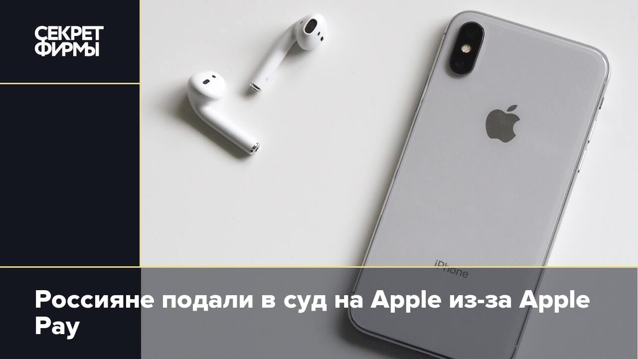 Россияне подали в суд на Apple из-за Apple Pay — Секрет фирмы