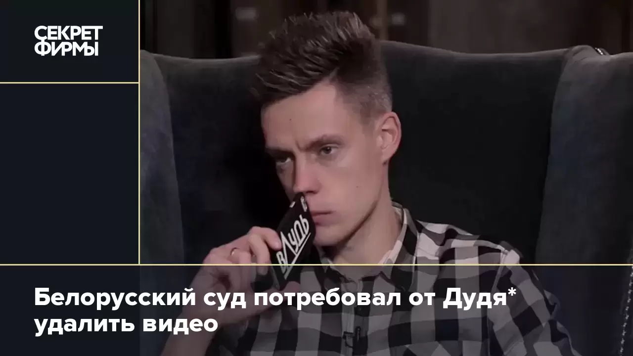 Белорусский суд потребовал от Дудя* удалить видео — Секрет фирмы