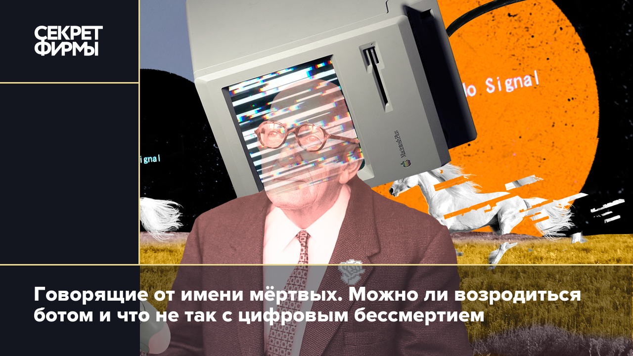 Говорящие от имени мёртвых. Можно ли возродиться ботом и что не так с  цифровым бессмертием — Секрет фирмы