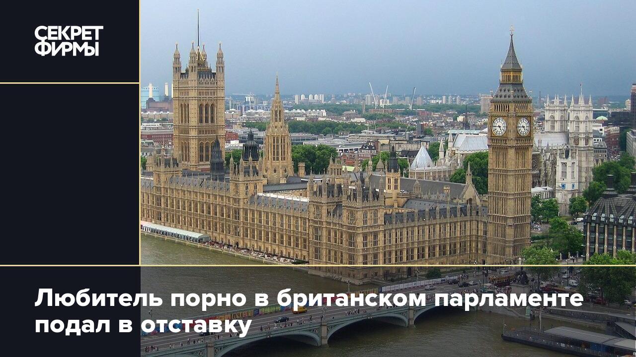 Любитель порно в британском парламенте подал в отставку: Новости — Секрет  фирмы