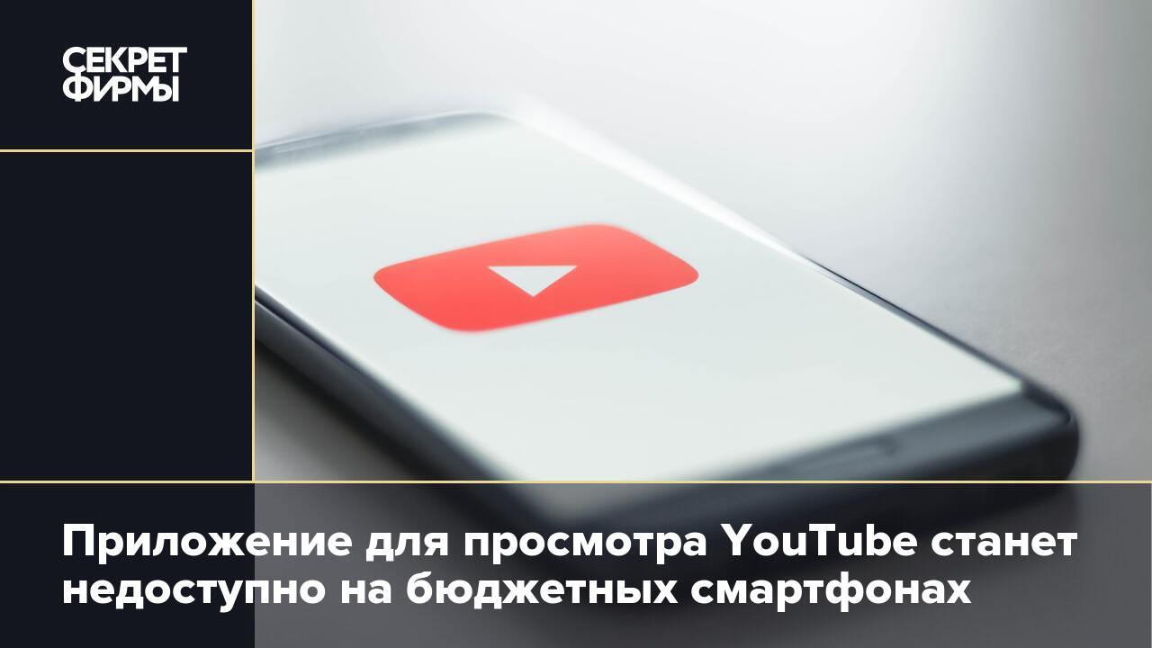 Приложение для просмотра YouTube станет недоступно на бюджетных смартфонах  — Секрет фирмы