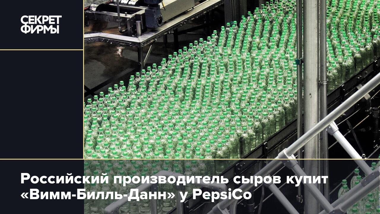 Российский производитель сыров купит «Вимм-Билль-Данн» у PepsiCo — Секрет  фирмы