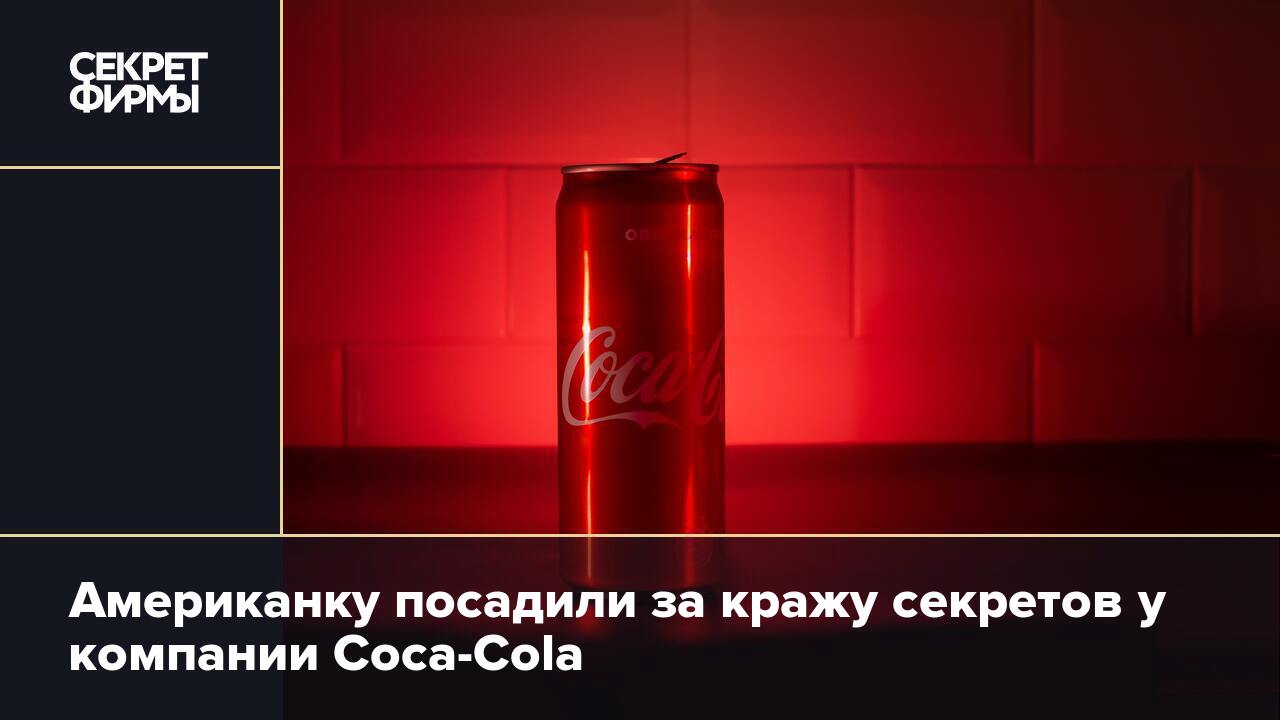 Американку посадили за кражу секретов у компании Coca-Cola — Секрет фирмы