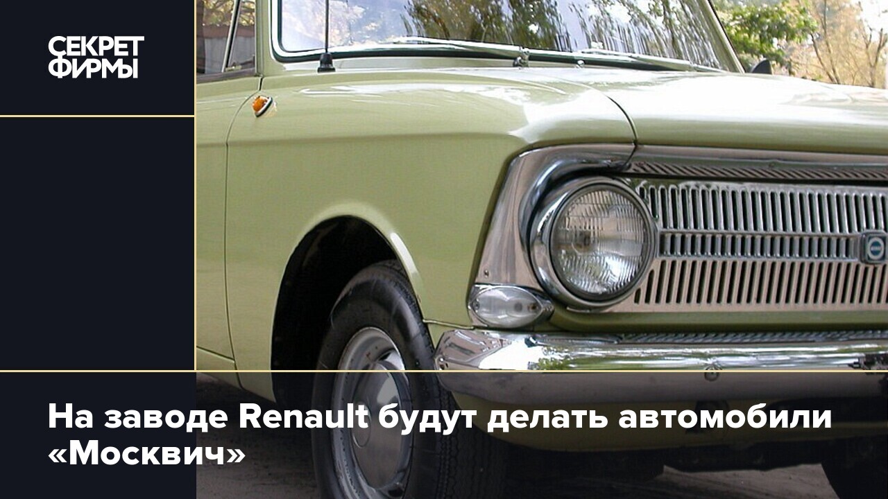 На заводе Renault будут делать автомобили «Москвич» — Секрет фирмы