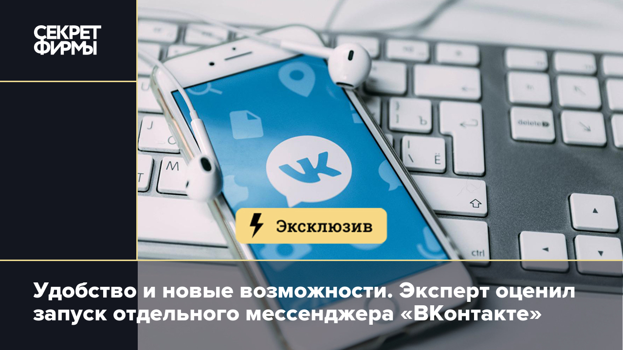 Удобство и новые возможности. Эксперт оценил запуск отдельного мессенджера « ВКонтакте» — Секрет фирмы