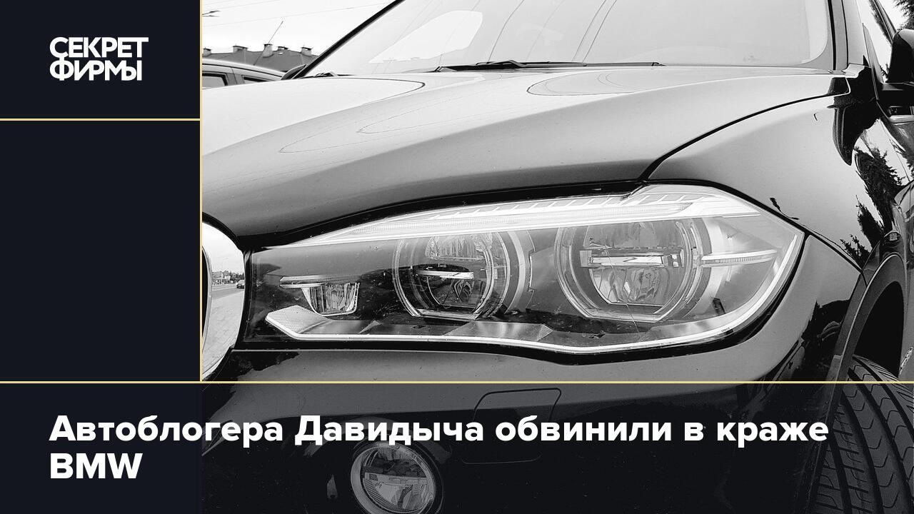 Автоблогера Давидыча обвинили в краже BMW — Секрет фирмы