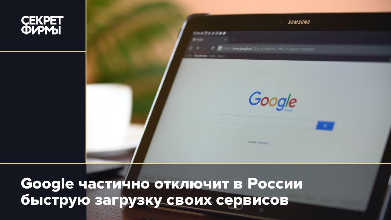 Google частично отключит в России быструю загрузку своих сервисов — Секрет  фирмы