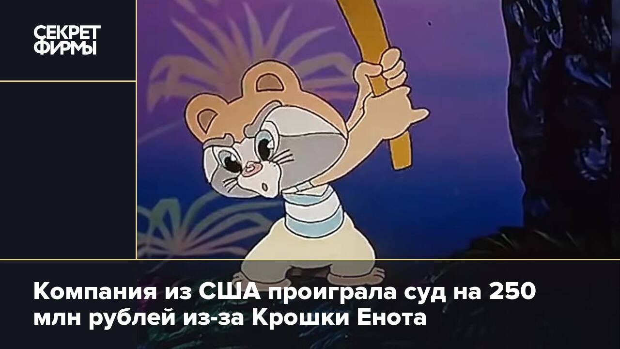 Компания из США проиграла суд на 250 млн рублей из-за Крошки Енота — Секрет  фирмы