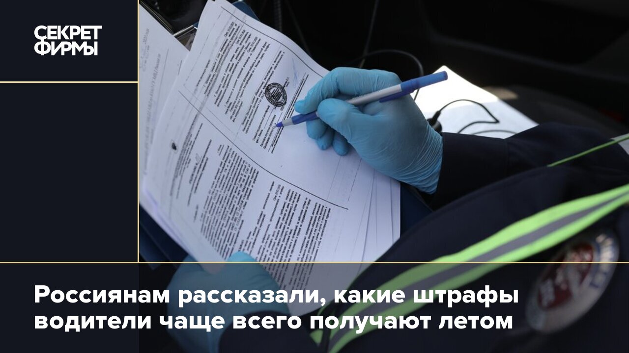 Россиянам рассказали, какие штрафы водители чаще всего получают летом —  Секрет фирмы