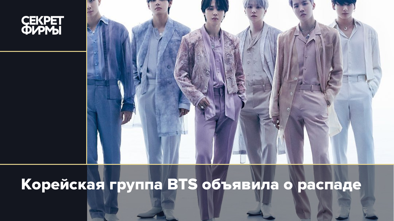 Корейская группа BTS объявила о распаде — Секрет фирмы