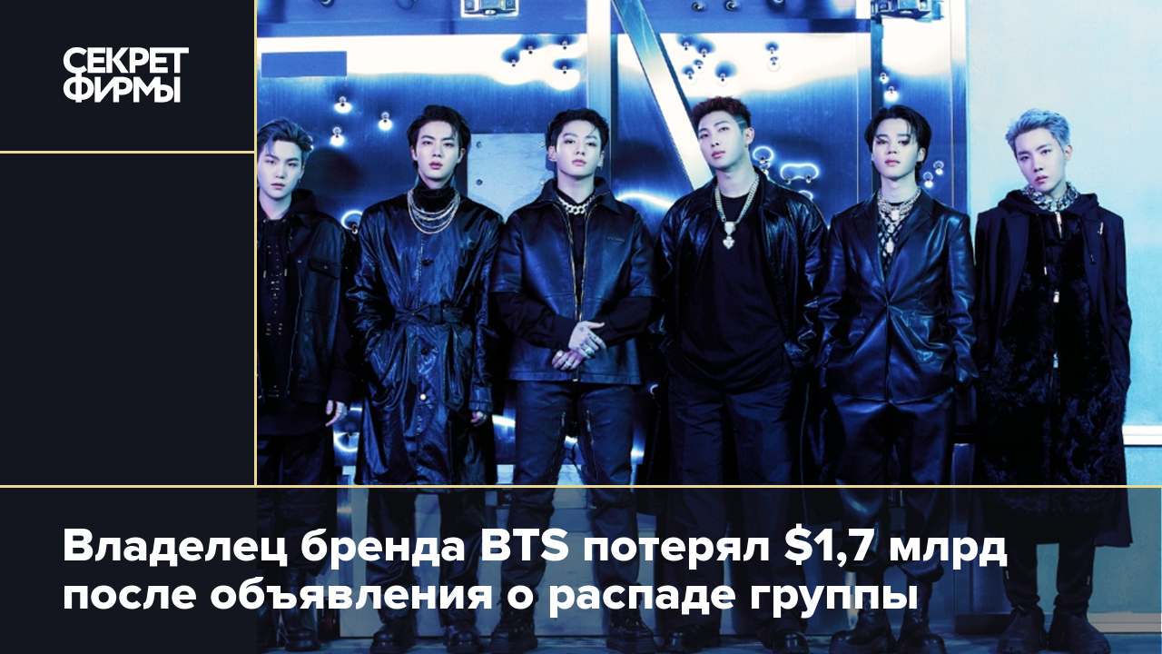 Владелец бренда BTS потерял $1,7 млрд после объявления о распаде группы —  Секрет фирмы